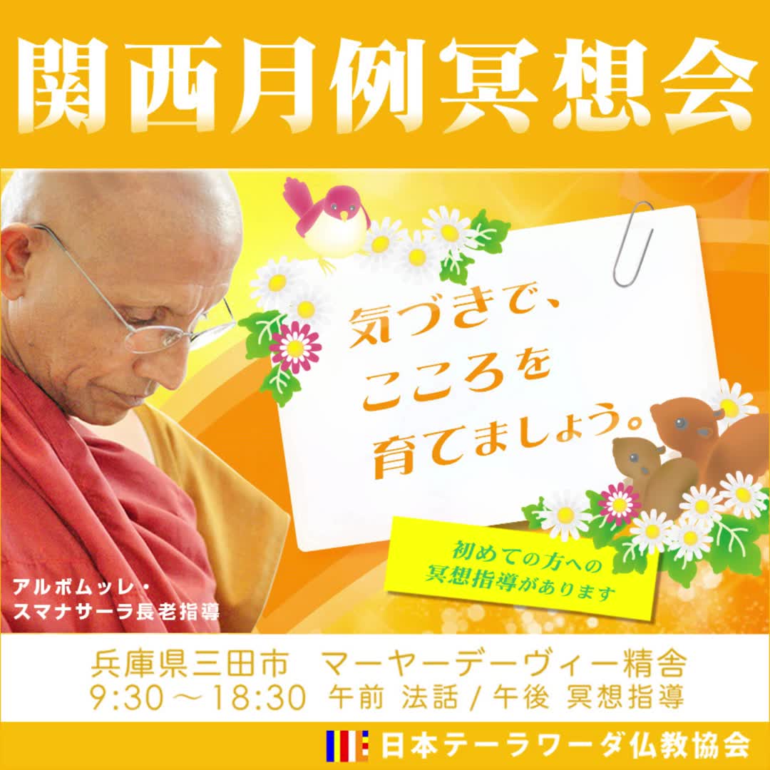 お知らせ｜1月25日（日） 関西瞑想会　※初めての方へ瞑想指導有り、予約不要

兵庫県三田市にあるマーヤーデーヴィー精舎で行われる瞑想会です。予約不要でどなたでも参加していただけます。午前はスマナサーラ長老のご法話があります。昼休憩を挟み、午後からはスマナサーラ長老から初めての方への瞑想指導がございます。慈悲の瞑想の実践と、ヴィパッサナー瞑想という気づき・実況中継による自己観察の訓練で心を育ててみましょう。どうぞ、ご参加ください！お待ちしております。

09:30～　読経・慈悲の瞑想
　　　　　法話
11:30～　お昼休憩（お釈迦様へ食事のお供え）
　　　　　関西運営ミーティング
13:20～　参加者集合、読経
13:30～　初めての方へ瞑想指導・自主瞑想
18:30　　読経・廻向の文、終了
※都合により予定が変更する可能性があります。予めご了承ください。

詳細はマーヤーデーヴィー精舎のホームページをご覧ください。

#jtba #仏教 #ヴィパッサナー #瞑想 #マーヤーデーヴィー精舎 #スマナサーラ長老 #関西瞑想会